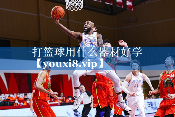 打篮球用什么器材好学 打篮球用什么器材好学