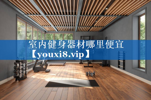 室内健身器材哪里便宜 室内健身器材哪里便宜