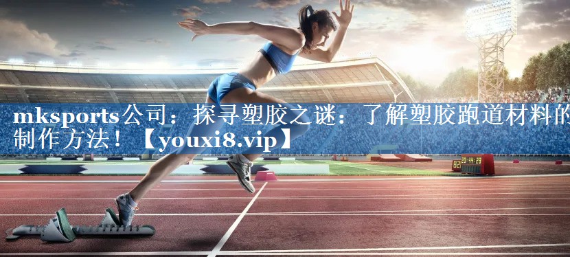探寻塑胶之谜:了解塑胶跑道材料的制作方法! 探寻塑胶之谜:了解塑胶跑道材料的制作方法!