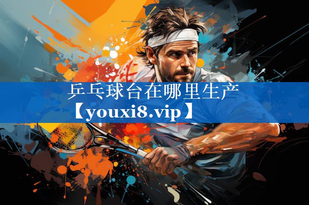乒乓球台在哪里生产 乒乓球台在哪里生产