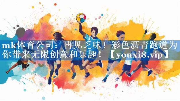 再见乏味!彩色沥青跑道为你带来无限创意和乐趣! 再见乏味!彩色沥青跑道为你带来无限创意和乐趣!