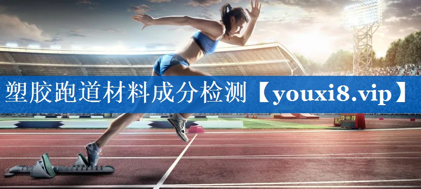 塑胶跑道材料成分检测 塑胶跑道材料成分检测