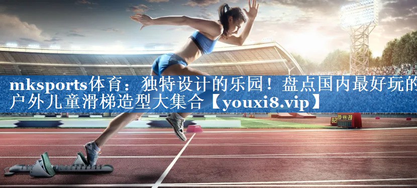 独特设计的乐园!盘点国内最好玩的户外儿童滑梯造型大集合 独特设计的乐园!盘点国内最好玩的户外儿童滑梯造型大集合