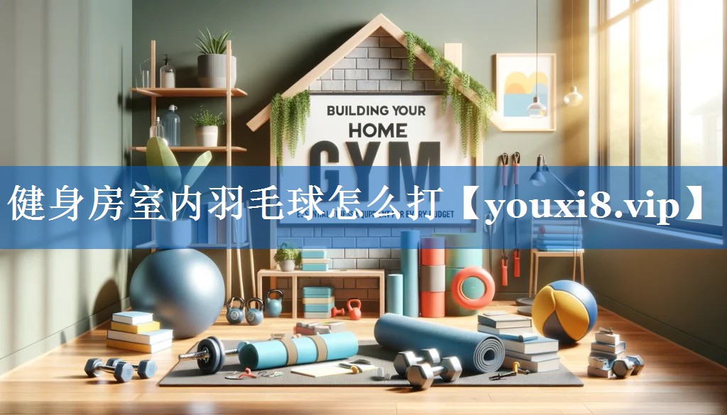 健身房室内羽毛球怎么打