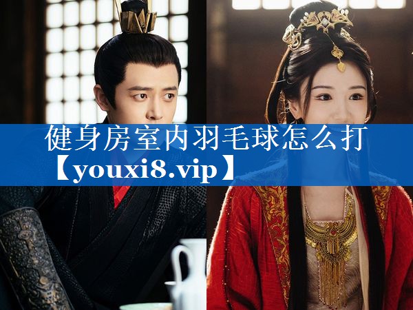 健身房室内羽毛球怎么打