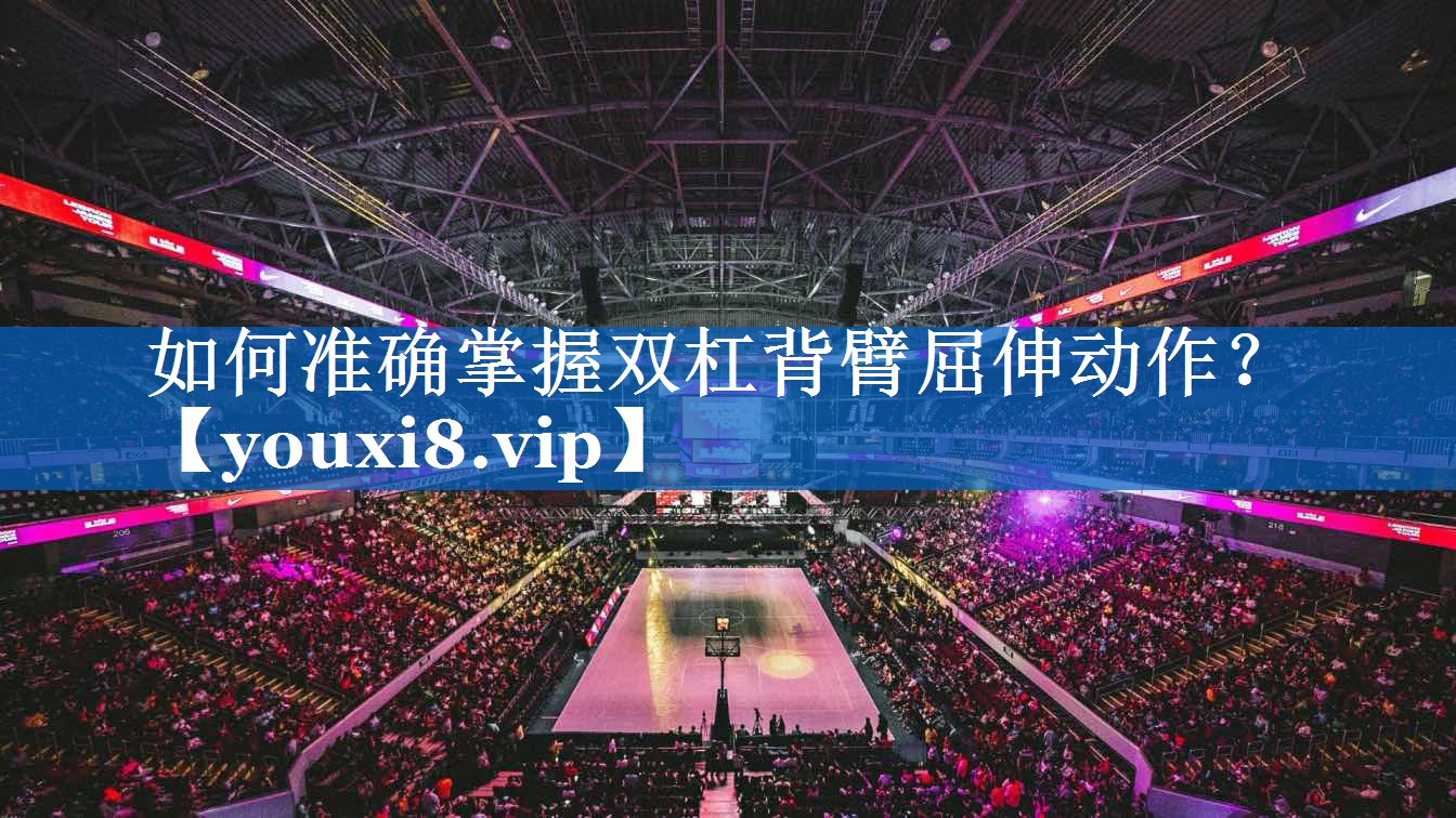 如何准确掌握双杠背臂屈伸动作? 如何准确掌握双杠背臂屈伸动作?