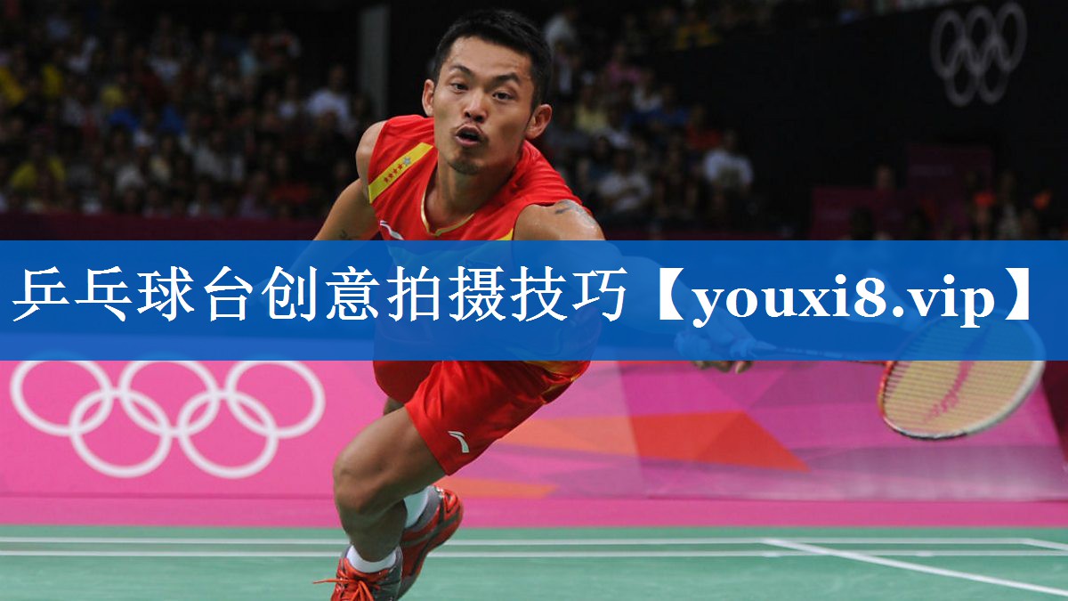 乒乓球台创意拍摄技巧 乒乓球台创意拍摄技巧
